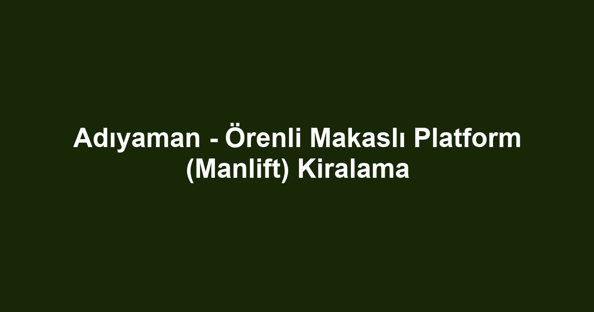 Adıyaman - Örenli Makaslı Platform (Manlift) Kiralama