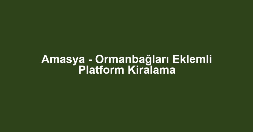 Amasya - Ormanbağları Eklemli Platform Kiralama