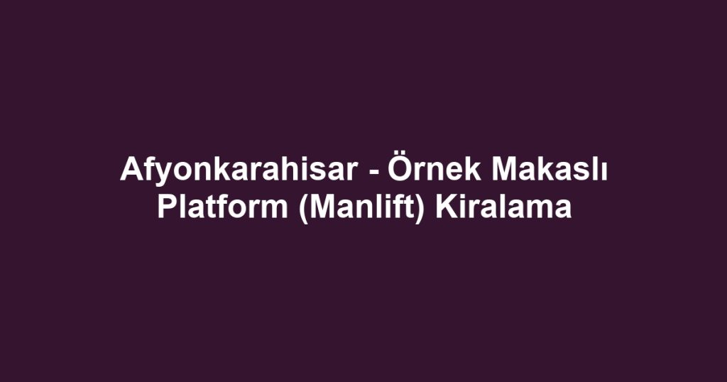 Afyonkarahisar - Örnek Makaslı Platform (Manlift) Kiralama