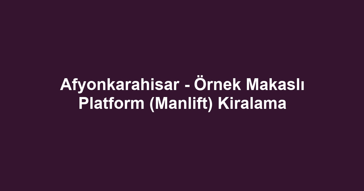 Afyonkarahisar - Örnek Makaslı Platform (Manlift) Kiralama