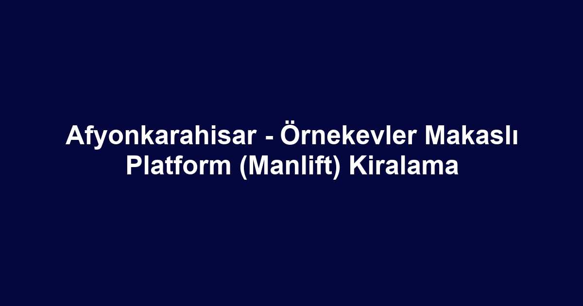 Afyonkarahisar - Örnekevler Makaslı Platform (Manlift) Kiralama