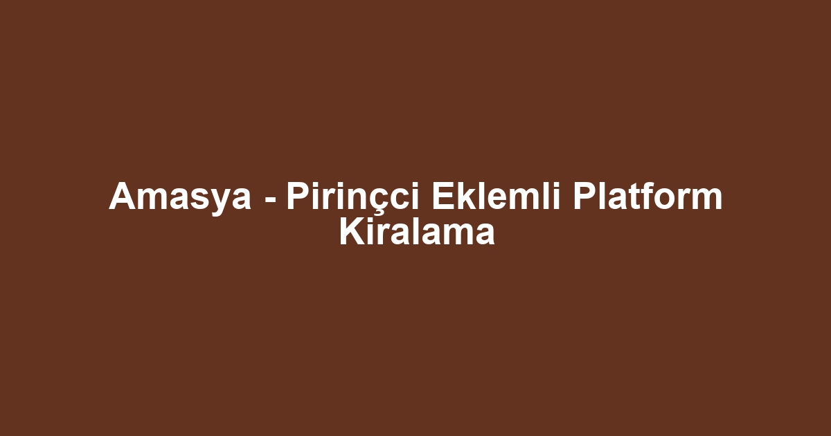 Amasya - Pirinçci Eklemli Platform Kiralama