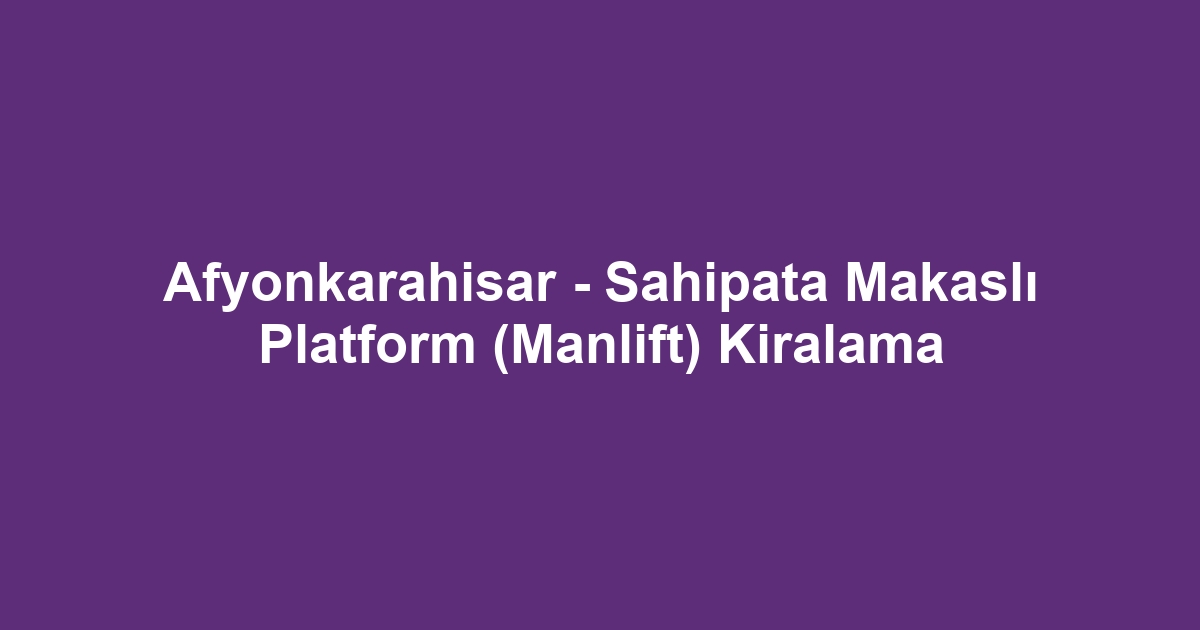 Afyonkarahisar - Sahipata Makaslı Platform (Manlift) Kiralama