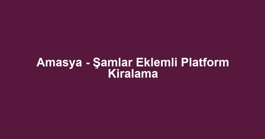 Amasya - Şamlar Eklemli Platform Kiralama