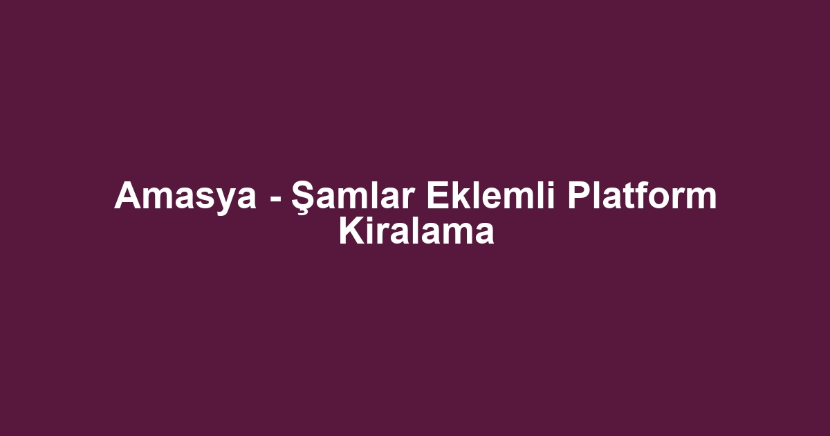 Amasya - Şamlar Eklemli Platform Kiralama