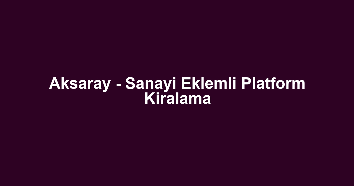 Aksaray - Sanayi Eklemli Platform Kiralama