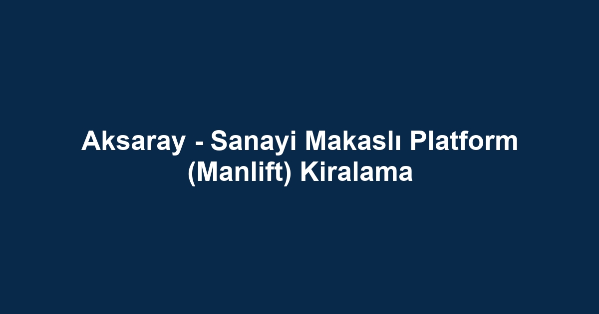 Aksaray - Sanayi Makaslı Platform (Manlift) Kiralama