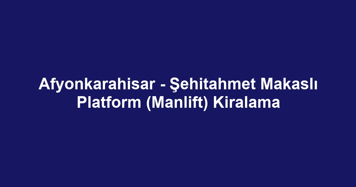 Afyonkarahisar - Şehitahmet Makaslı Platform (Manlift) Kiralama