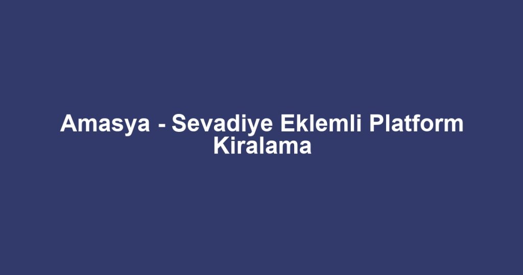 Amasya - Sevadiye Eklemli Platform Kiralama
