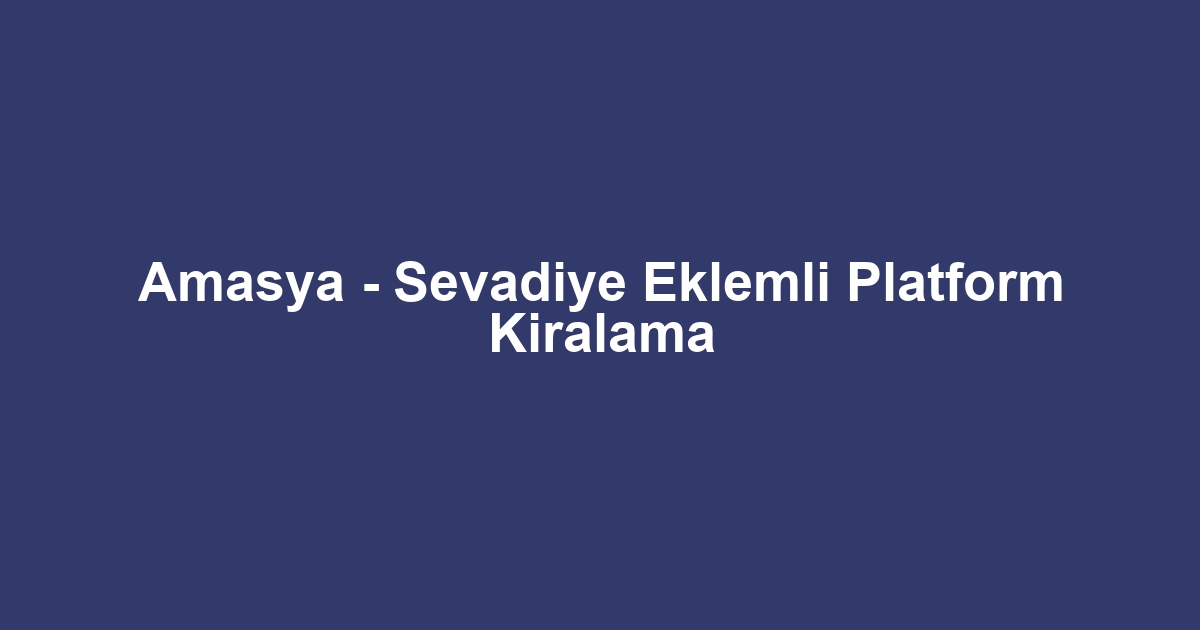 Amasya - Sevadiye Eklemli Platform Kiralama
