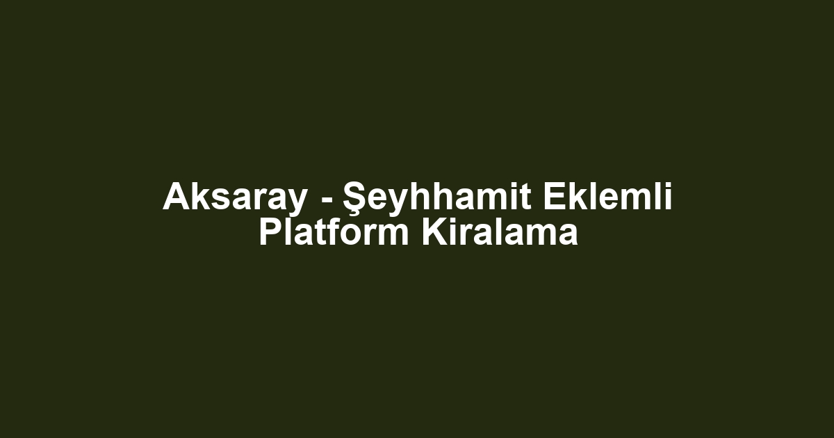 Aksaray - Şeyhhamit Eklemli Platform Kiralama