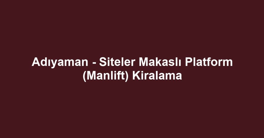 Adıyaman - Siteler Makaslı Platform (Manlift) Kiralama