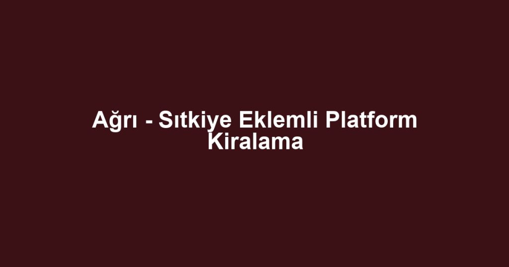 Ağrı - Sıtkiye Eklemli Platform Kiralama