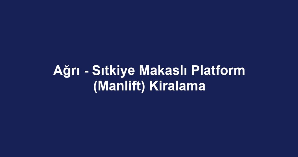 Ağrı - Sıtkiye Makaslı Platform (Manlift) Kiralama