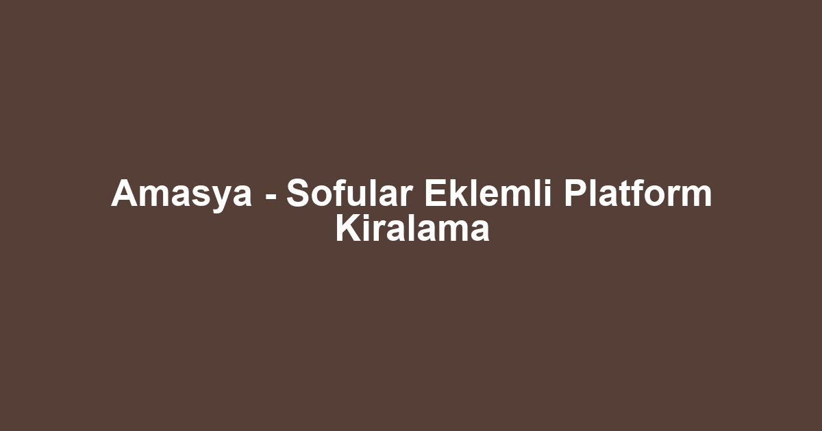 Amasya - Sofular Eklemli Platform Kiralama
