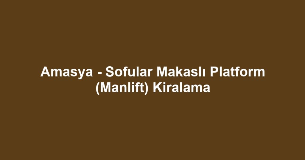 Amasya - Sofular Makaslı Platform (Manlift) Kiralama