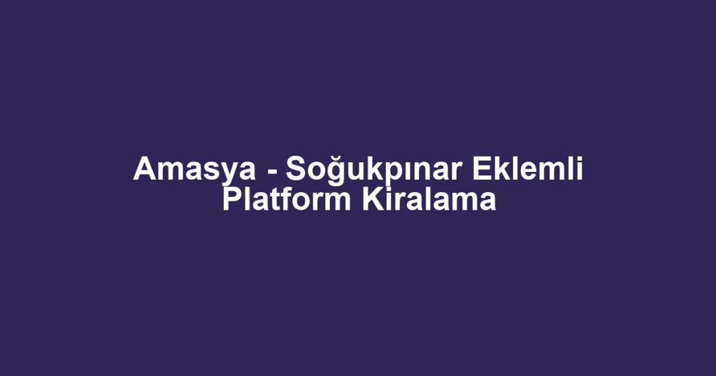 Amasya - Soğukpınar Eklemli Platform Kiralama