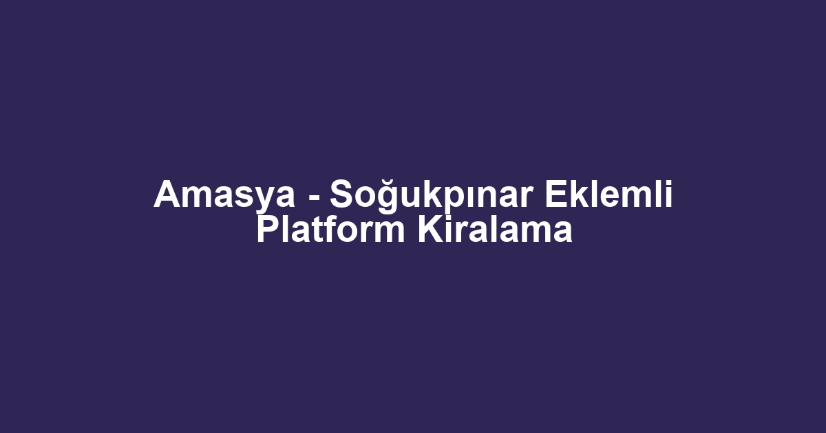Amasya - Soğukpınar Eklemli Platform Kiralama