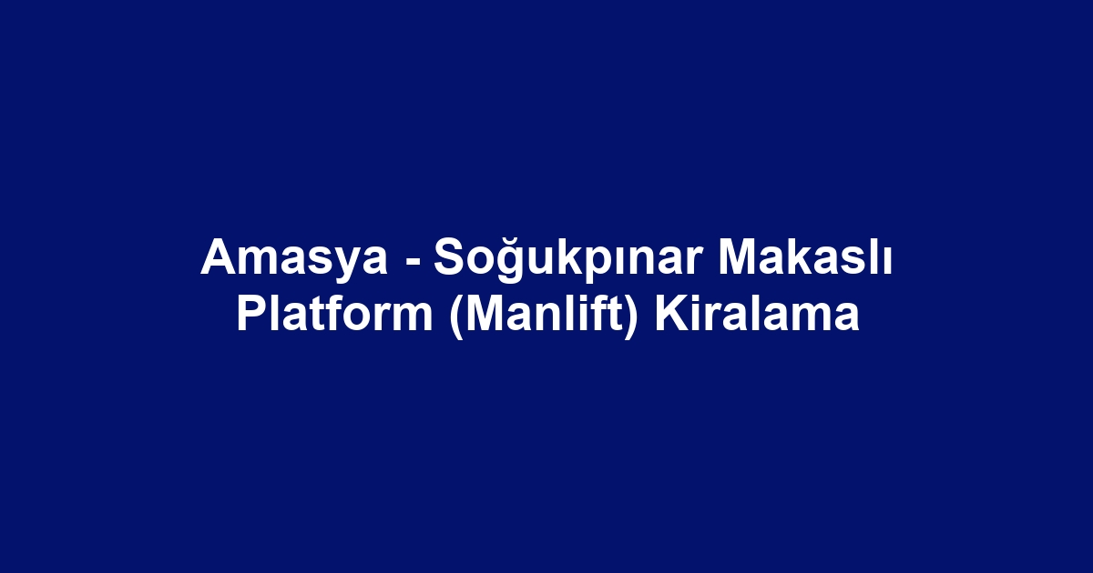 Amasya - Soğukpınar Makaslı Platform (Manlift) Kiralama