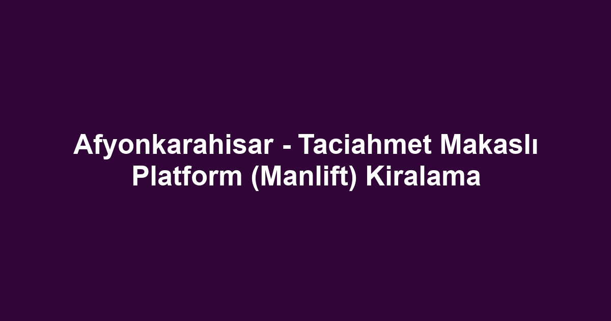 Afyonkarahisar - Taciahmet Makaslı Platform (Manlift) Kiralama