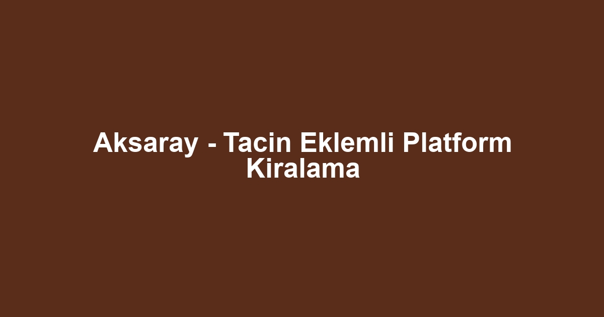 Aksaray - Tacin Eklemli Platform Kiralama