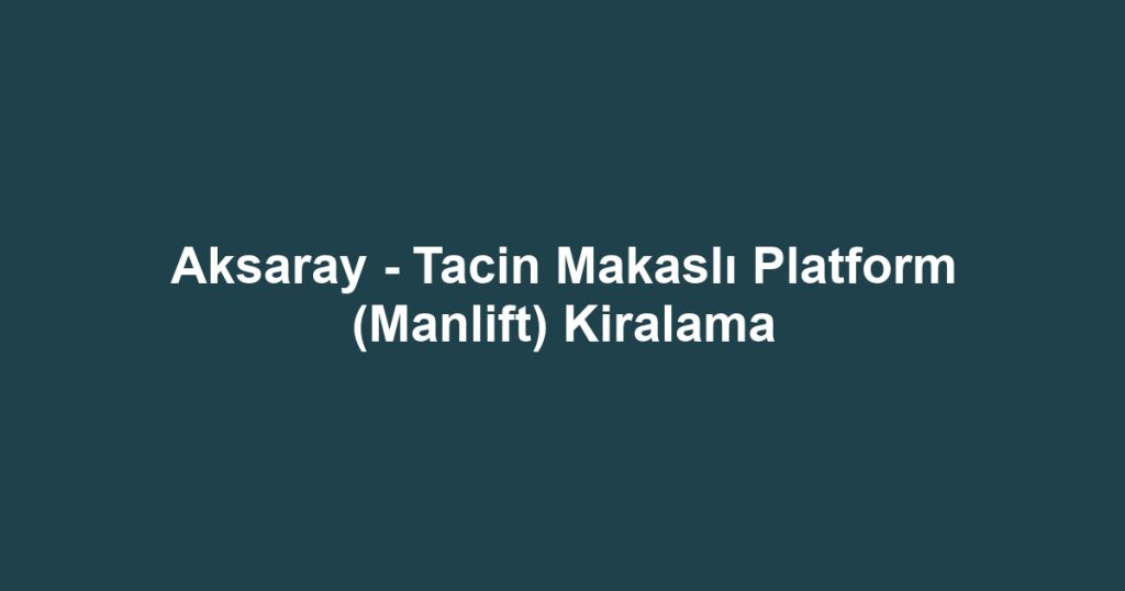 Aksaray - Tacin Makaslı Platform (Manlift) Kiralama
