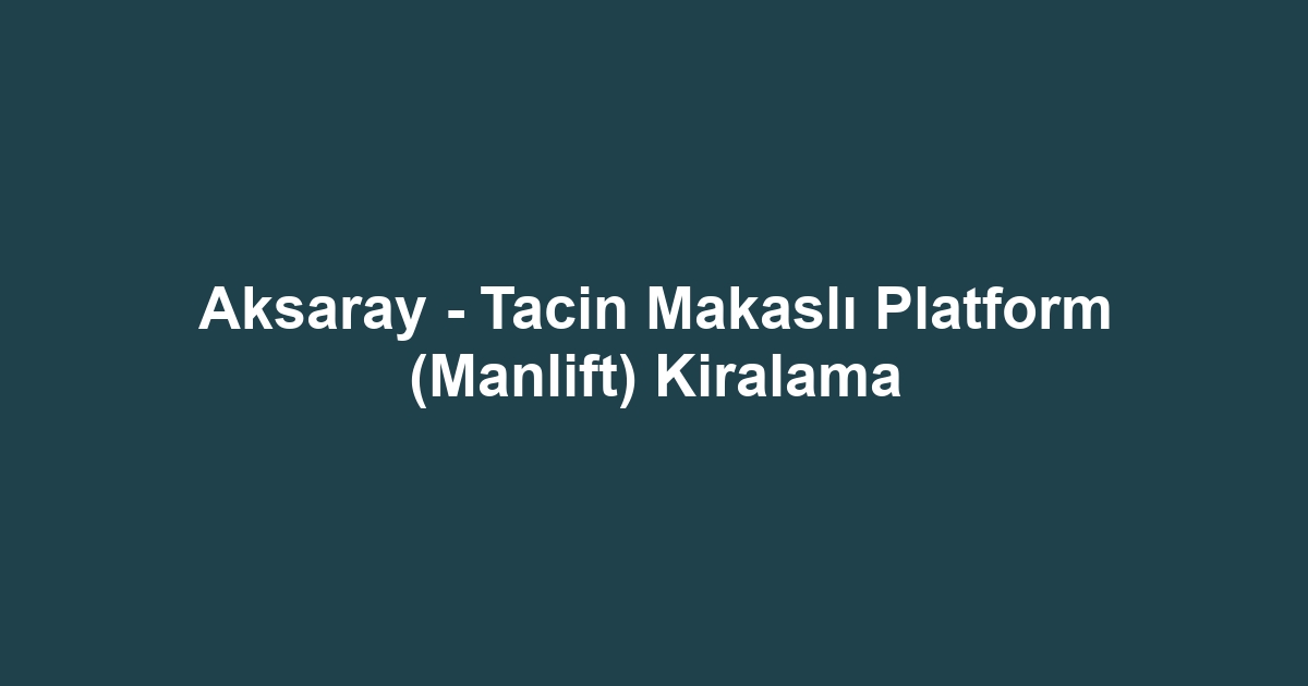 Aksaray - Tacin Makaslı Platform (Manlift) Kiralama