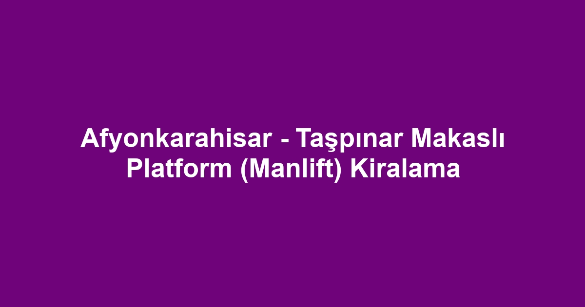 Afyonkarahisar - Taşpınar Makaslı Platform (Manlift) Kiralama