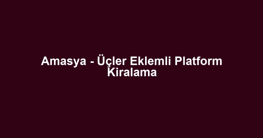 Amasya - Üçler Eklemli Platform Kiralama