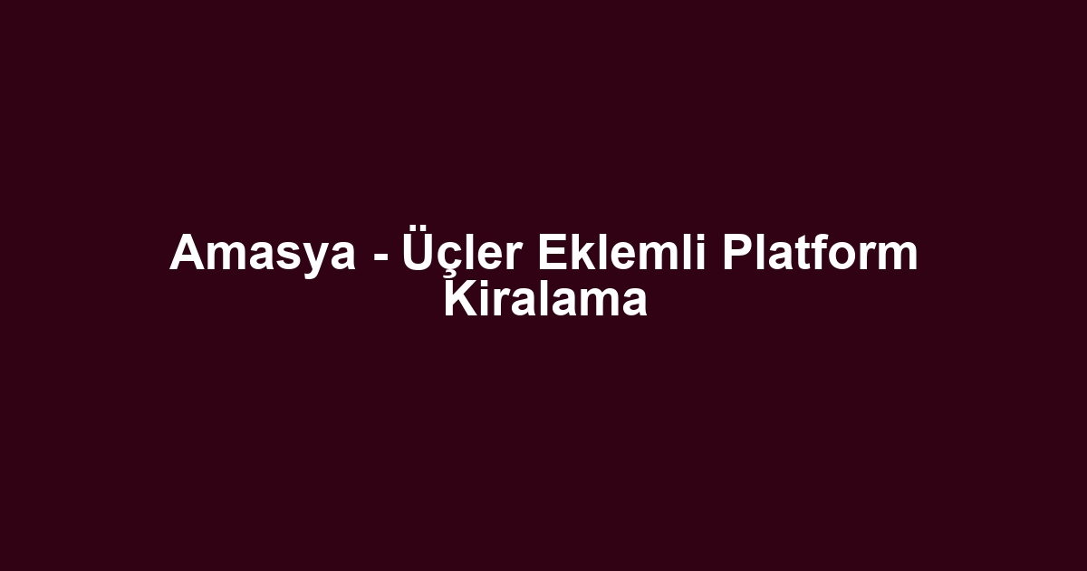 Amasya - Üçler Eklemli Platform Kiralama