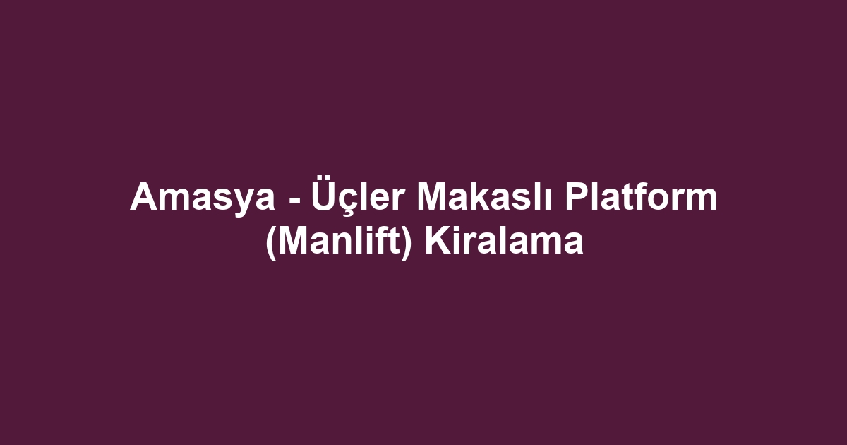 Amasya - Üçler Makaslı Platform (Manlift) Kiralama