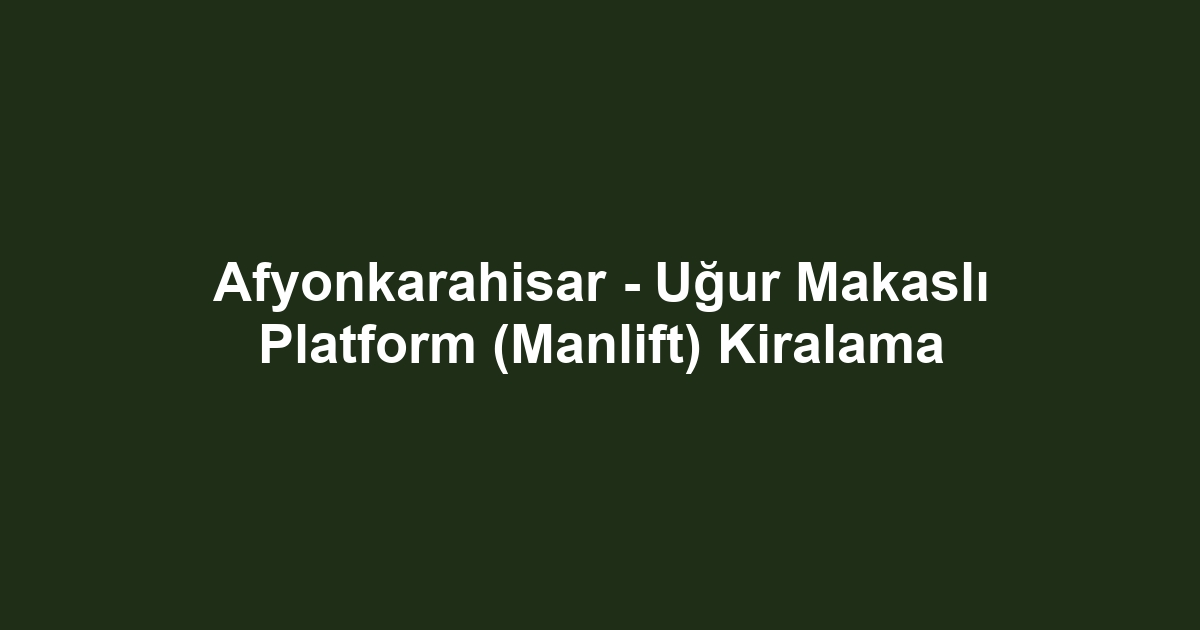 Afyonkarahisar - Uğur Makaslı Platform (Manlift) Kiralama