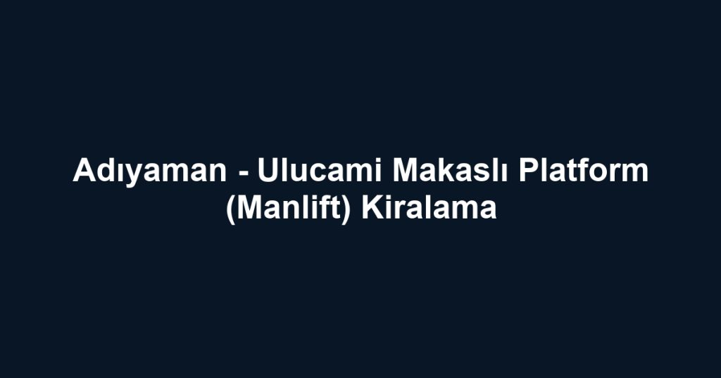 Adıyaman - Ulucami Makaslı Platform (Manlift) Kiralama