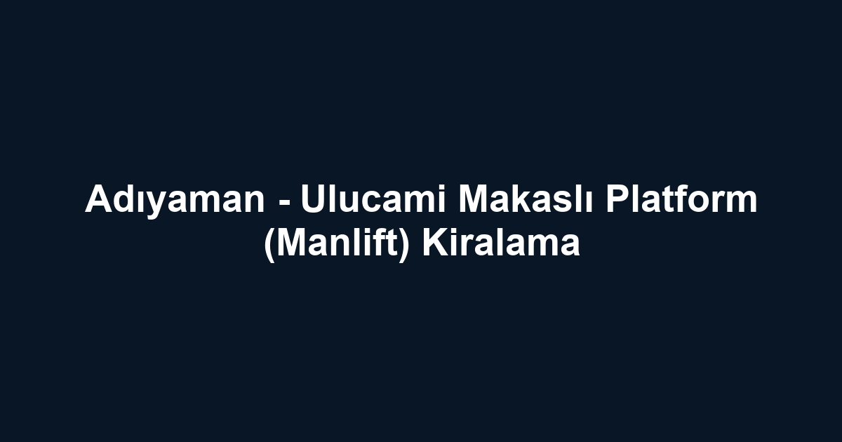 Adıyaman - Ulucami Makaslı Platform (Manlift) Kiralama