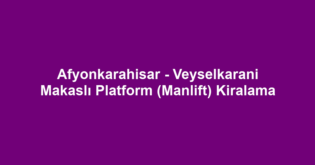 Afyonkarahisar - Veyselkarani Makaslı Platform (Manlift) Kiralama