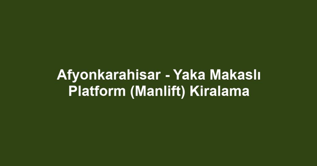 Afyonkarahisar - Yaka Makaslı Platform (Manlift) Kiralama