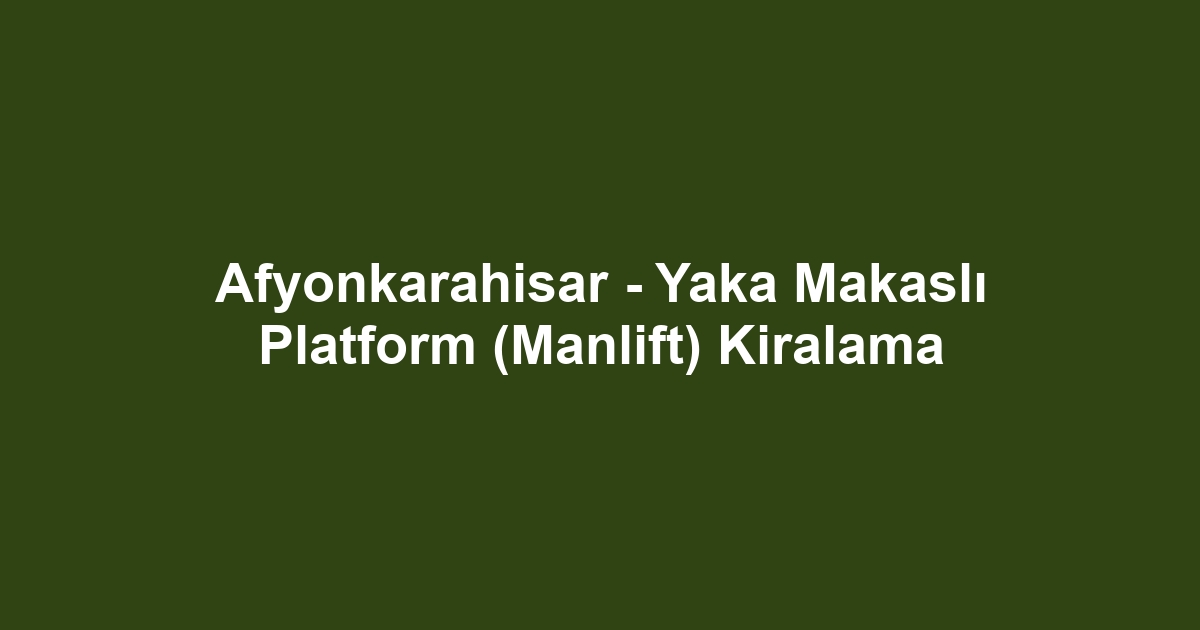 Afyonkarahisar - Yaka Makaslı Platform (Manlift) Kiralama