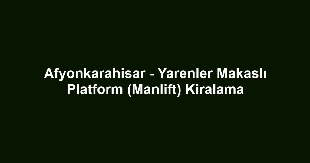 Afyonkarahisar - Yarenler Makaslı Platform (Manlift) Kiralama