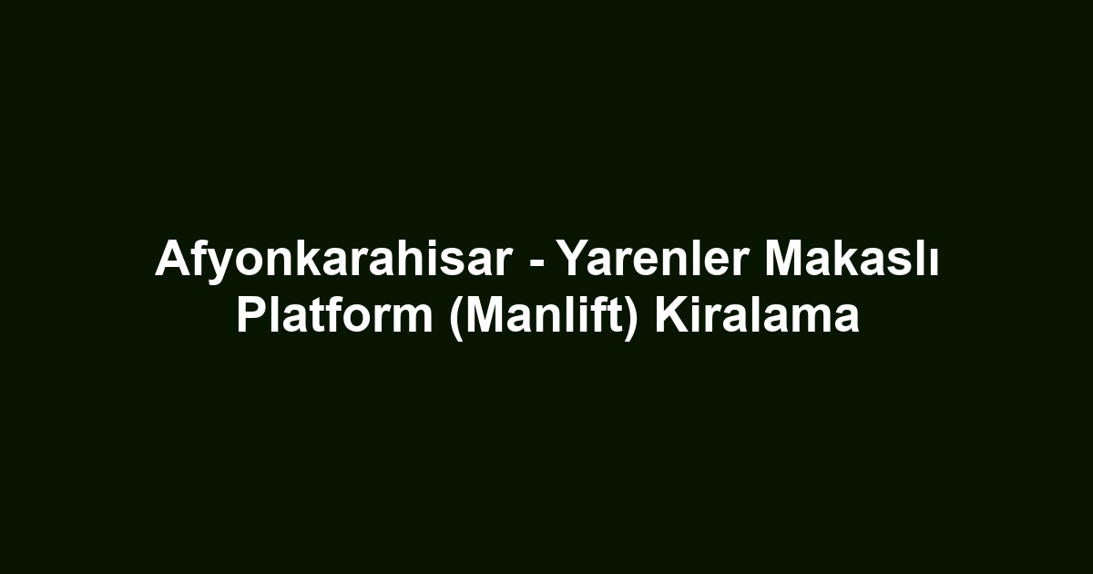 Afyonkarahisar - Yarenler Makaslı Platform (Manlift) Kiralama