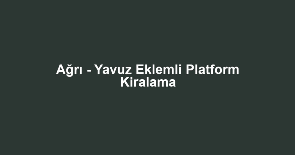 Ağrı - Yavuz Eklemli Platform Kiralama