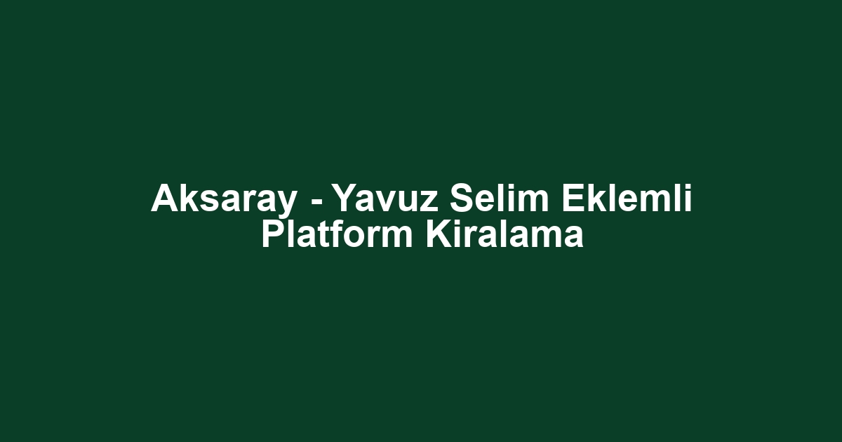 Aksaray - Yavuz Selim Eklemli Platform Kiralama