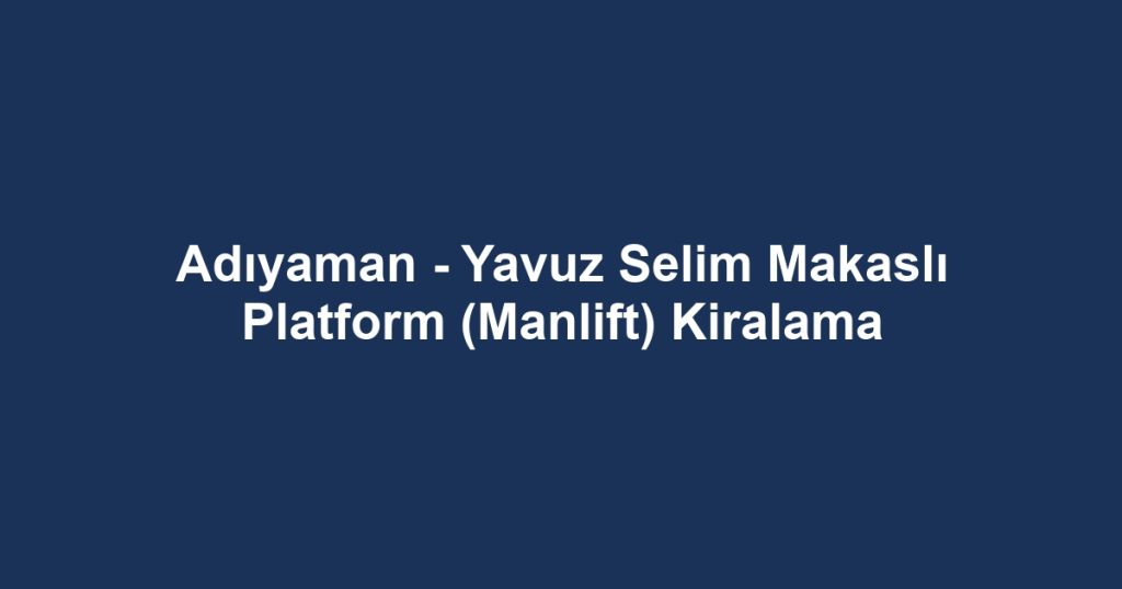 Adıyaman - Yavuz Selim Makaslı Platform (Manlift) Kiralama