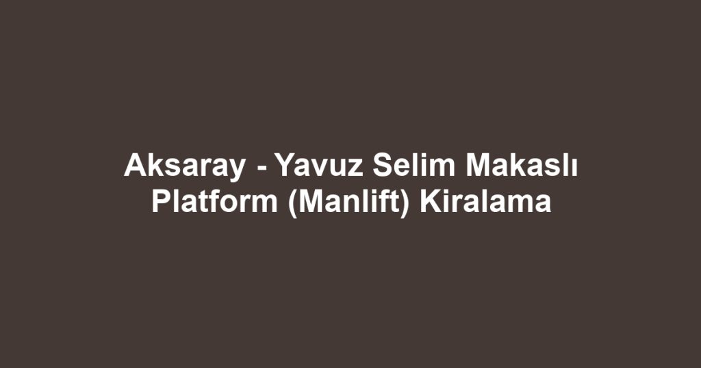 Aksaray - Yavuz Selim Makaslı Platform (Manlift) Kiralama