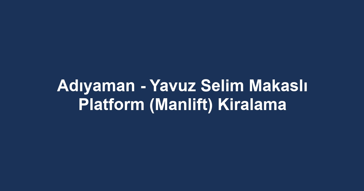 Adıyaman - Yavuz Selim Makaslı Platform (Manlift) Kiralama