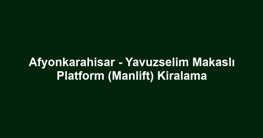 Afyonkarahisar - Yavuzselim Makaslı Platform (Manlift) Kiralama