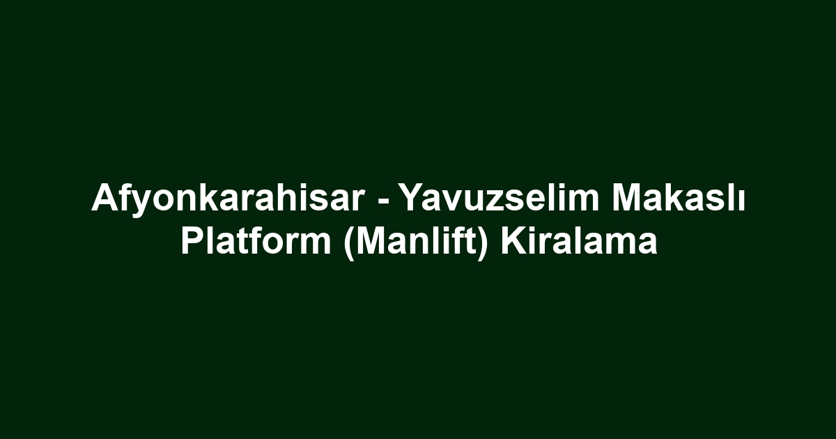 Afyonkarahisar - Yavuzselim Makaslı Platform (Manlift) Kiralama