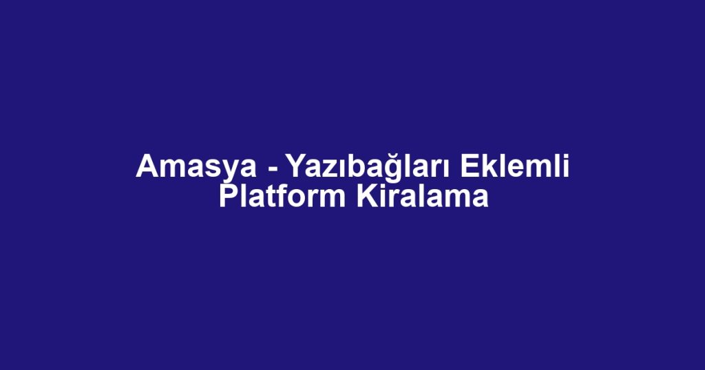 Amasya - Yazıbağları Eklemli Platform Kiralama