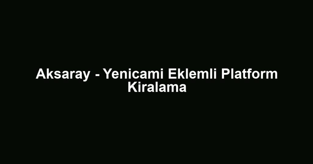 Aksaray - Yenicami Eklemli Platform Kiralama