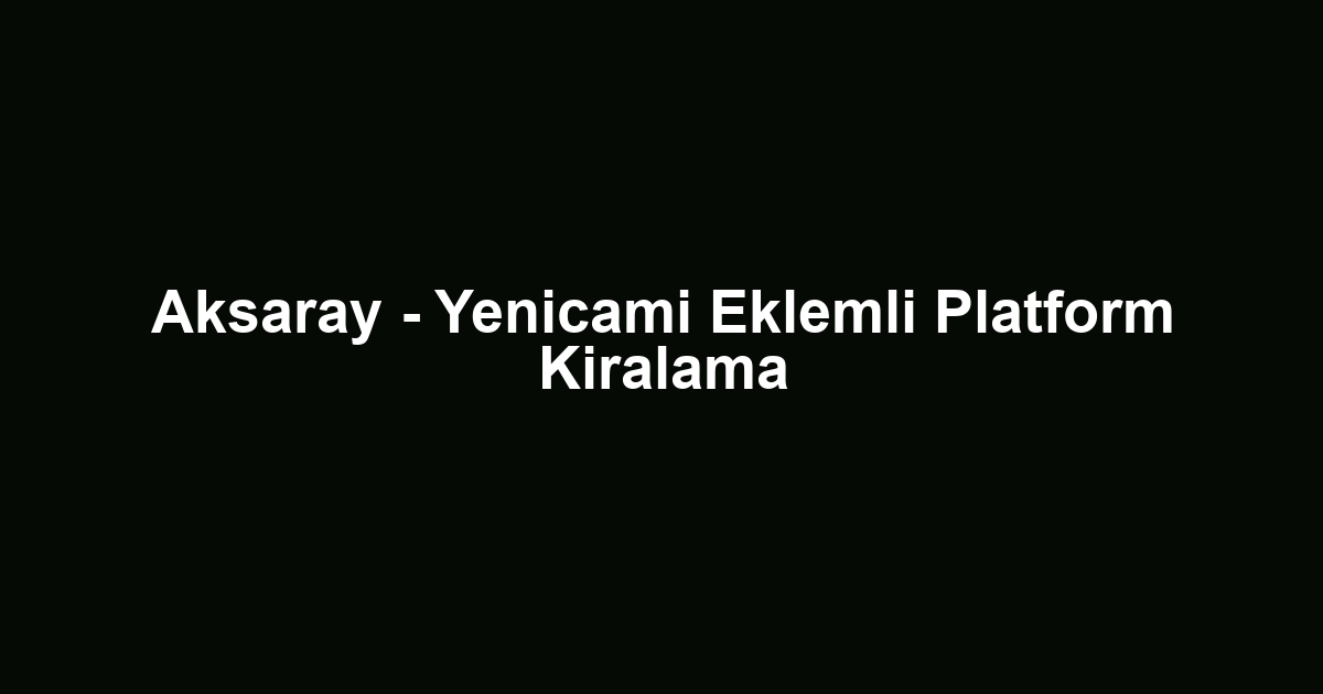 Aksaray - Yenicami Eklemli Platform Kiralama