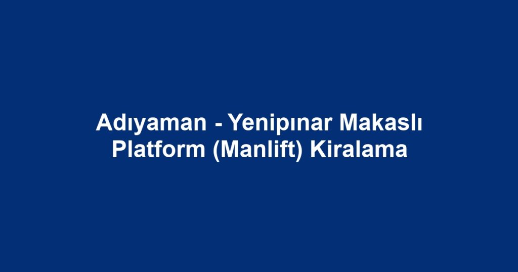 Adıyaman - Yenipınar Makaslı Platform (Manlift) Kiralama